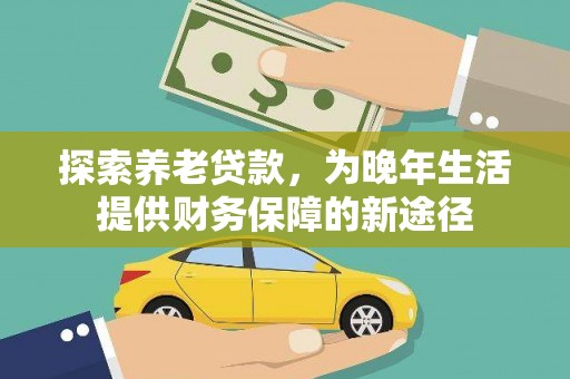 邛崃探索养老贷款，为晚年生活提供财务保障的新途径