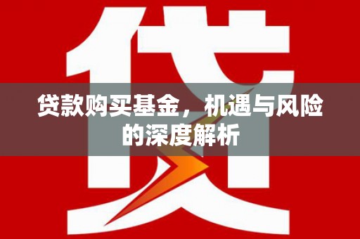 邛崃贷款购买基金，机遇与风险的深度解析