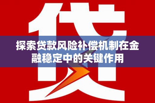 邛崃探索贷款风险补偿机制在金融稳定中的关键作用