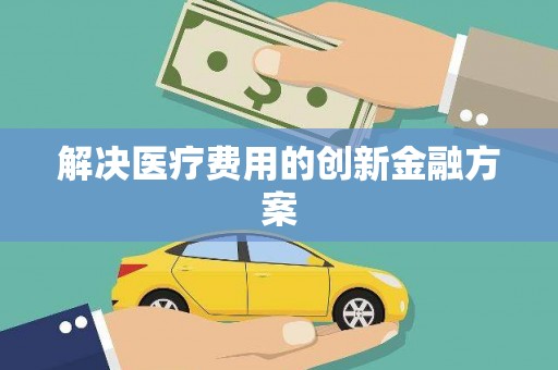 邛崃解决医疗费用的创新金融方案