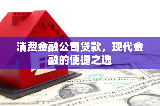 邛崃消费金融公司贷款，现代金融的便捷之选
