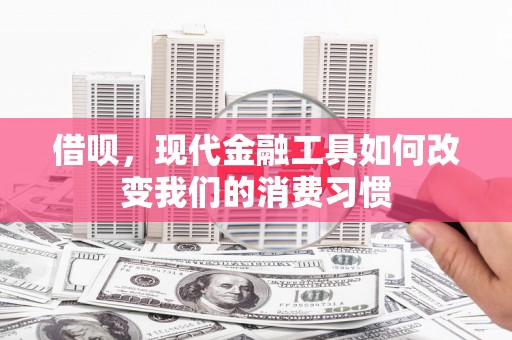 邛崃借呗，现代金融工具如何改变我们的消费习惯