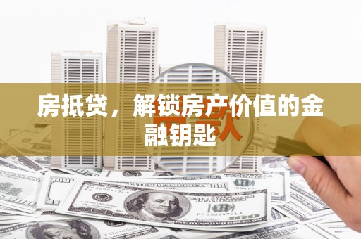 邛崃房抵贷，解锁房产价值的金融钥匙