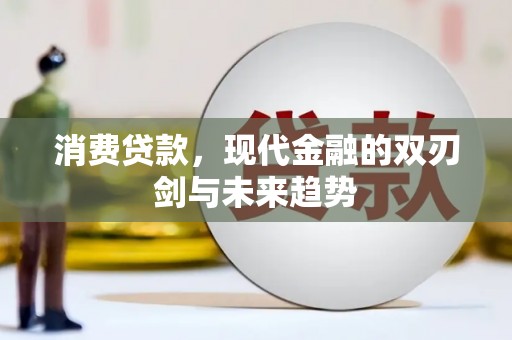 邛崃消费贷款，现代金融的双刃剑与未来趋势