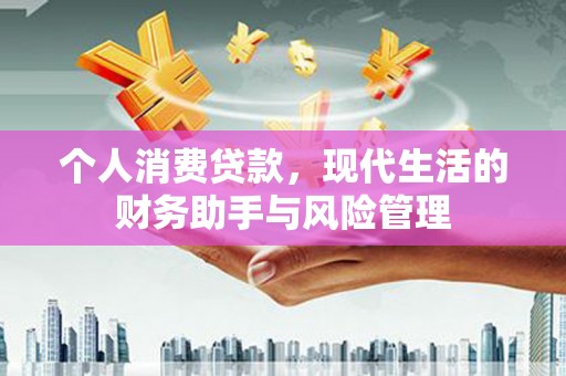 邛崃个人消费贷款，现代生活的财务助手与风险管理