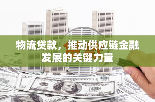 邛崃物流贷款，推动供应链金融发展的关键力量