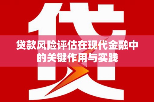 邛崃贷款风险评估在现代金融中的关键作用与实践