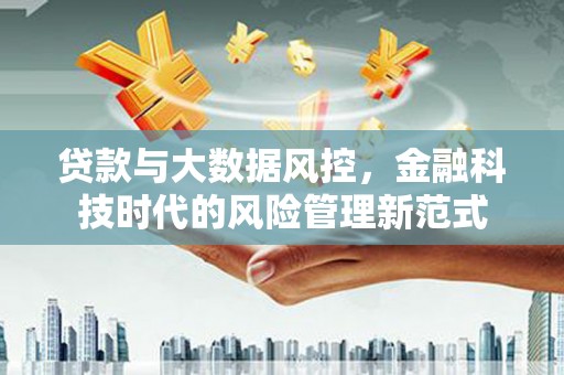 邛崃贷款与大数据风控，金融科技时代的风险管理新范式