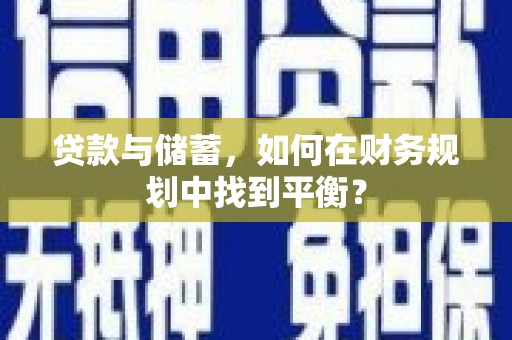 邛崃贷款与储蓄，如何在财务规划中找到平衡？