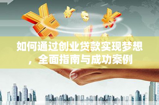 邛崃如何通过创业贷款实现梦想，全面指南与成功案例