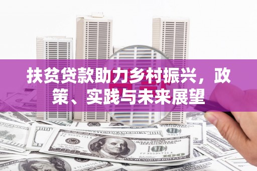邛崃扶贫贷款助力乡村振兴，政策、实践与未来展望