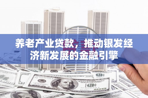 邛崃养老产业贷款，推动银发经济新发展的金融引擎