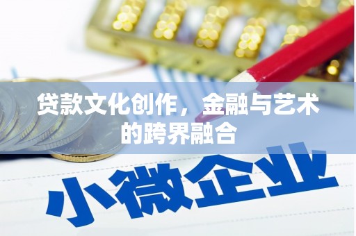 邛崃贷款文化创作，金融与艺术的跨界融合
