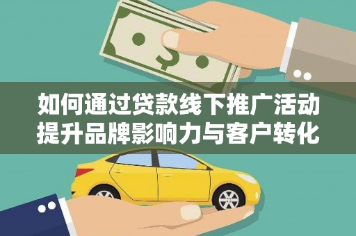 邛崃如何通过贷款线下推广活动提升品牌影响力与客户转化率