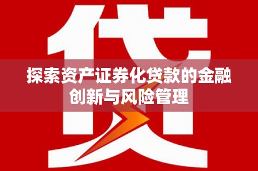 邛崃探索资产证券化贷款的金融创新与风险管理