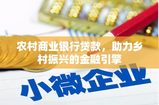 邛崃农村商业银行贷款，助力乡村振兴的金融引擎