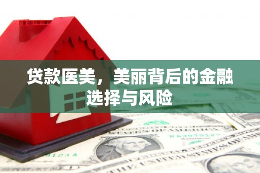 邛崃贷款医美，美丽背后的金融选择与风险