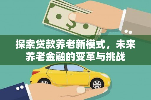 邛崃探索贷款养老新模式，未来养老金融的变革与挑战