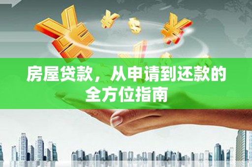 邛崃房屋贷款，从申请到还款的全方位指南