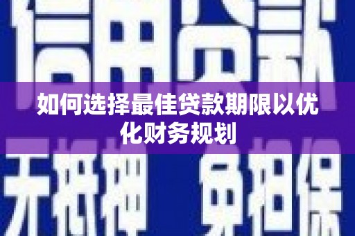 邛崃如何选择最佳贷款期限以优化财务规划