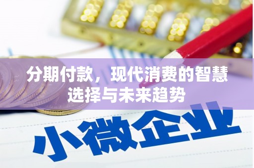 邛崃分期付款，现代消费的智慧选择与未来趋势