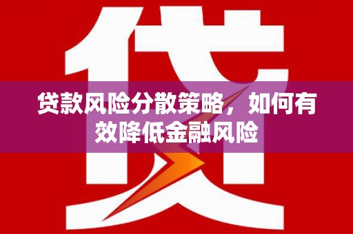 邛崃贷款风险分散策略，如何有效降低金融风险