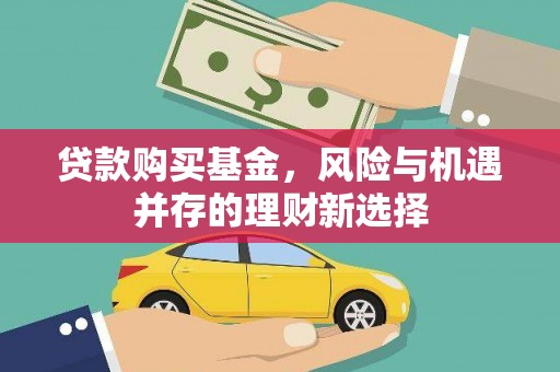 邛崃贷款购买基金，风险与机遇并存的理财新选择