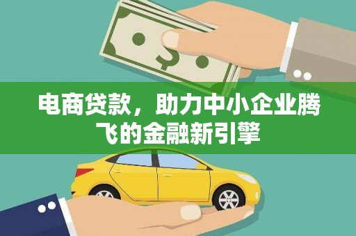 邛崃电商贷款，助力中小企业腾飞的金融新引擎
