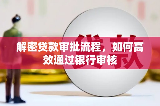 邛崃解密贷款审批流程，如何高效通过银行审核
