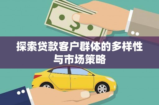 邛崃探索贷款客户群体的多样性与市场策略