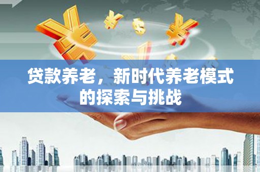邛崃贷款养老，新时代养老模式的探索与挑战