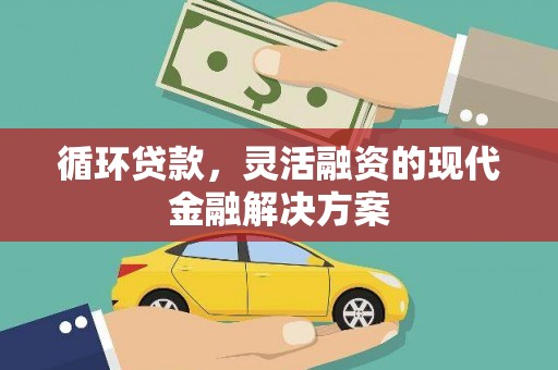 邛崃循环贷款，灵活融资的现代金融解决方案