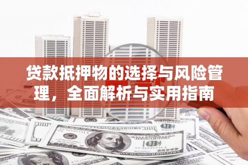 邛崃贷款抵押物的选择与风险管理，全面解析与实用指南