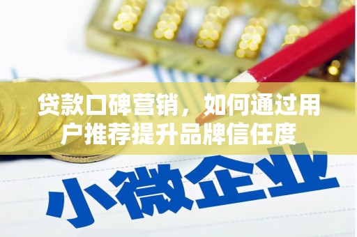 邛崃贷款口碑营销，如何通过用户推荐提升品牌信任度