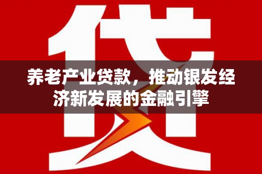 邛崃养老产业贷款，推动银发经济新发展的金融引擎