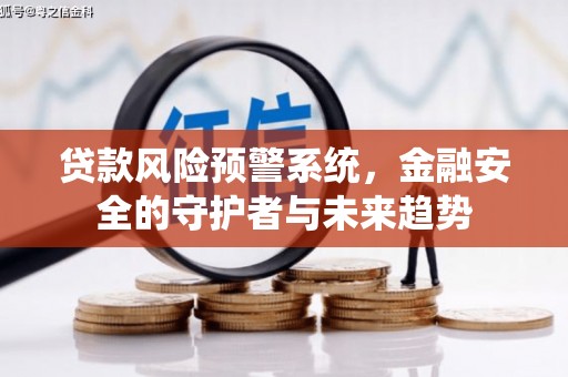 邛崃贷款风险预警系统，金融安全的守护者与未来趋势