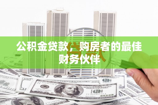 邛崃公积金贷款，购房者的最佳财务伙伴