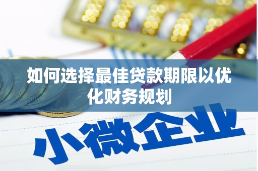 邛崃如何选择最佳贷款期限以优化财务规划