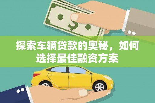 邛崃探索车辆贷款的奥秘，如何选择最佳融资方案