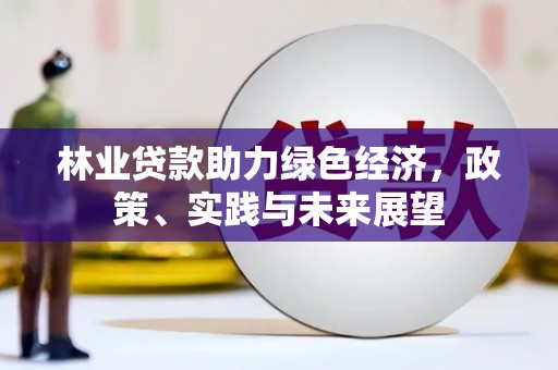 邛崃林业贷款助力绿色经济，政策、实践与未来展望