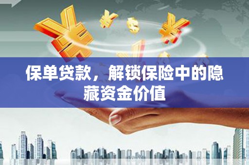 邛崃保单贷款，解锁保险中的隐藏资金价值