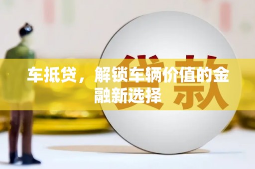 邛崃车抵贷，解锁车辆价值的金融新选择
