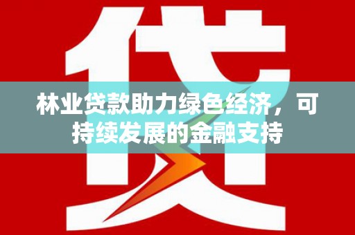 邛崃林业贷款助力绿色经济，可持续发展的金融支持