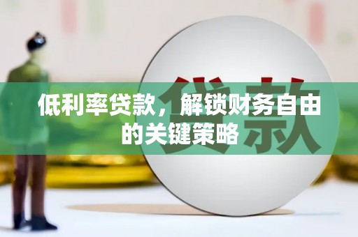 邛崃低利率贷款，解锁财务自由的关键策略