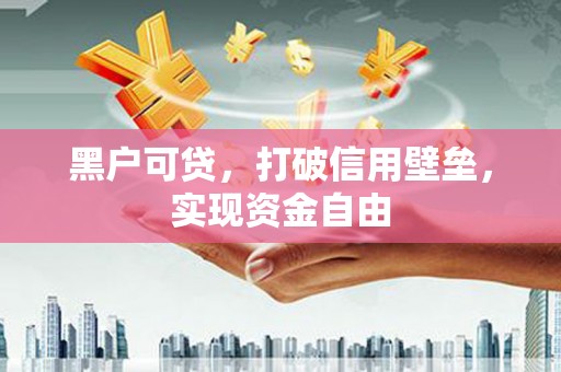 邛崃黑户可贷，打破信用壁垒，实现资金自由