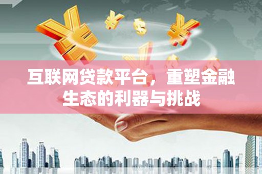 邛崃互联网贷款平台，重塑金融生态的利器与挑战