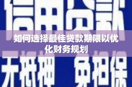 邛崃如何选择最佳贷款期限以优化财务规划