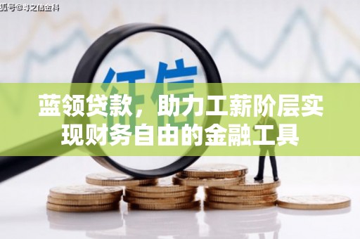 邛崃蓝领贷款，助力工薪阶层实现财务自由的金融工具