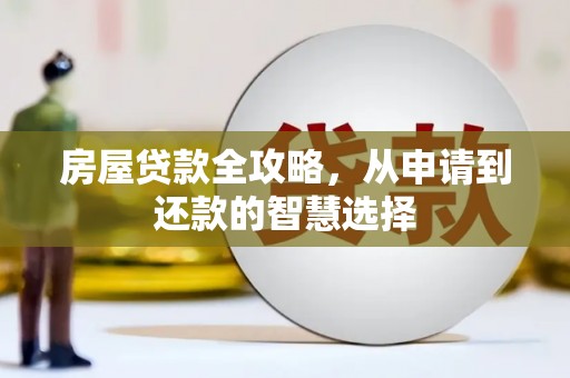邛崃房屋贷款全攻略，从申请到还款的智慧选择