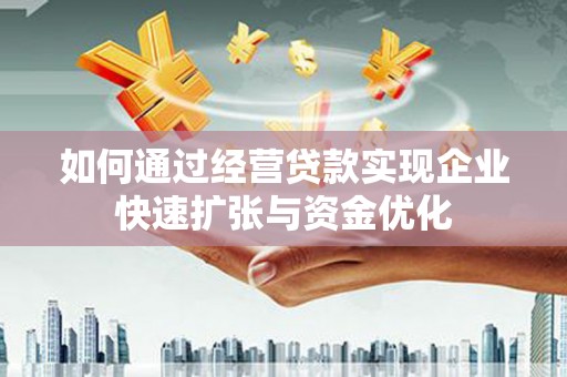 邛崃如何通过经营贷款实现企业快速扩张与资金优化